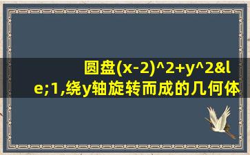 圆盘(x-2)^2+y^2≤1,绕y轴旋转而成的几何体体积